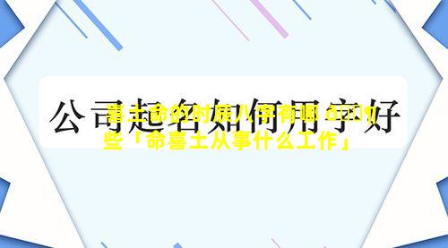 喜土命的时辰八字有哪 🐶 些「命喜土从事什么工作」